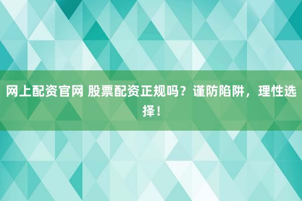 网上配资官网 股票配资正规吗？谨防陷阱，理性选择！