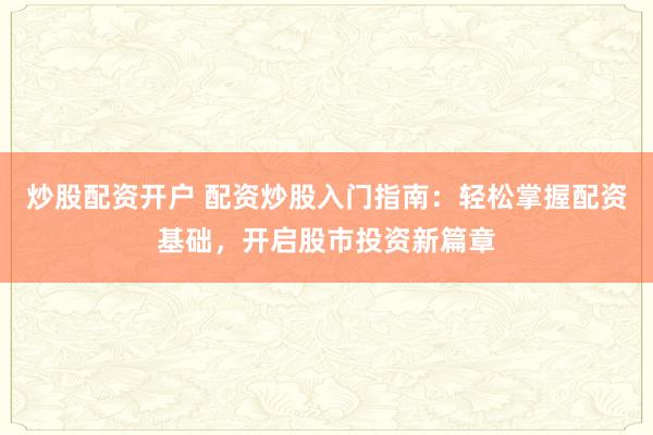 炒股配资开户 配资炒股入门指南:轻松掌握配资基础,开启股市投资新篇章