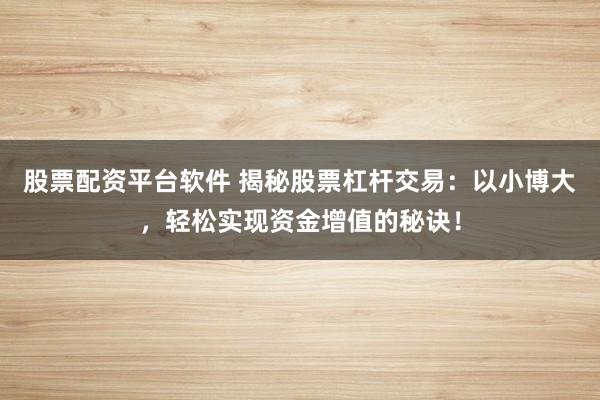 股票配资平台软件 揭秘股票杠杆交易:以小博大,轻松实现资金增值的秘诀!