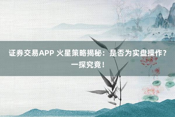 证券交易APP 火星策略揭秘：是否为实盘操作？一探究竟！