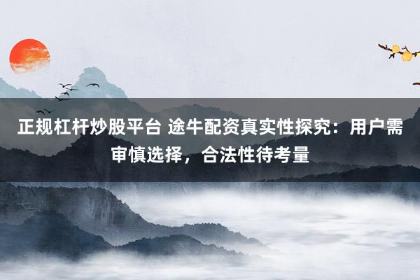 正规杠杆炒股平台 途牛配资真实性探究:用户需审慎选择,合法性待考量