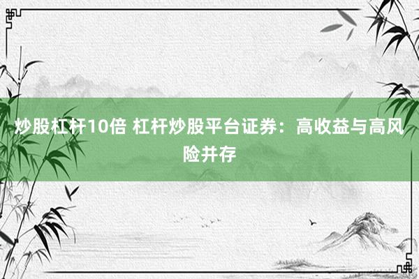 炒股杠杆10倍 杠杆炒股平台证券：高收益与高风险并存