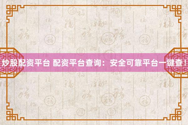 炒股配资平台 配资平台查询：安全可靠平台一键查！