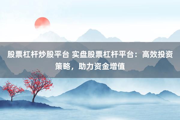 股票杠杆炒股平台 实盘股票杠杆平台：高效投资策略，助力资金增值