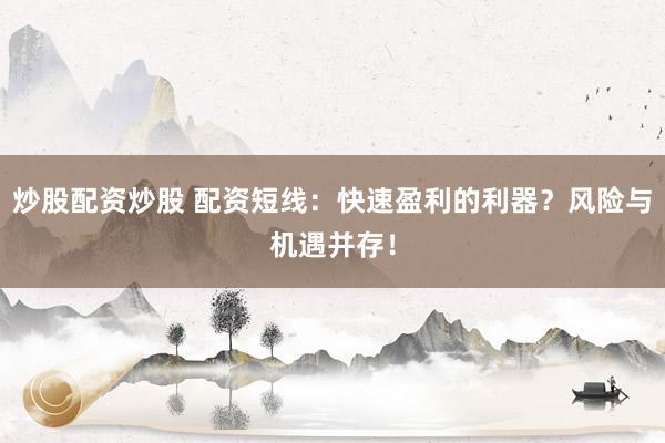 炒股配资炒股 配资短线:快速盈利的利器?风险与机遇并存!