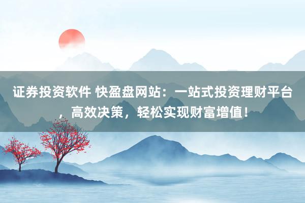 证券投资软件 快盈盘网站：一站式投资理财平台，高效决策，轻松实现财富增值！