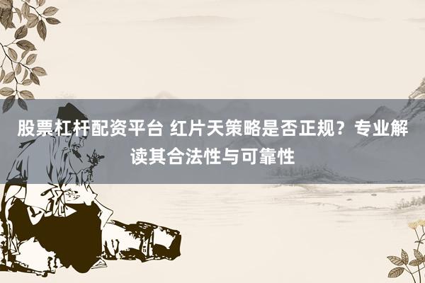 股票杠杆配资平台 红片天策略是否正规？专业解读其合法性与可靠性
