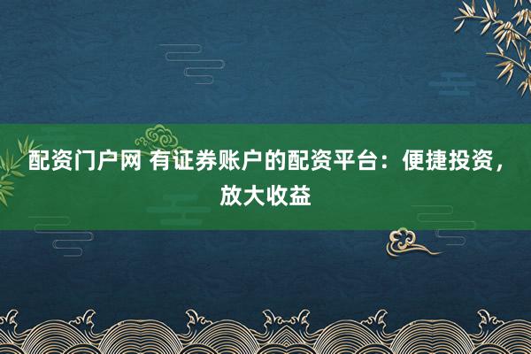 配资门户网 有证券账户的配资平台：便捷投资，放大收益