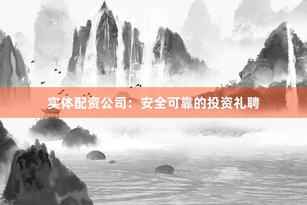 实体配资公司:安全可靠的投资礼聘
