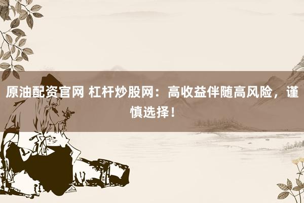 原油配资官网 杠杆炒股网：高收益伴随高风险，谨慎选择！