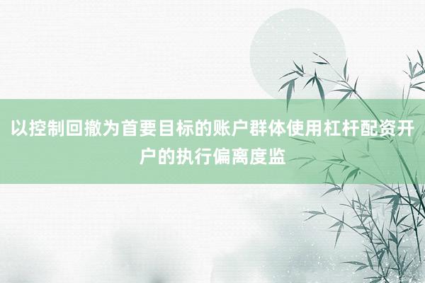 以控制回撤为首要目标的账户群体使用杠杆配资开户的执行偏离度监