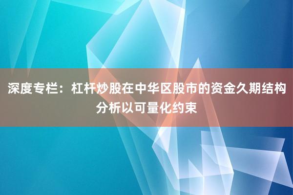 深度专栏：杠杆炒股在中华区股市的资金久期结构分析以可量化约束