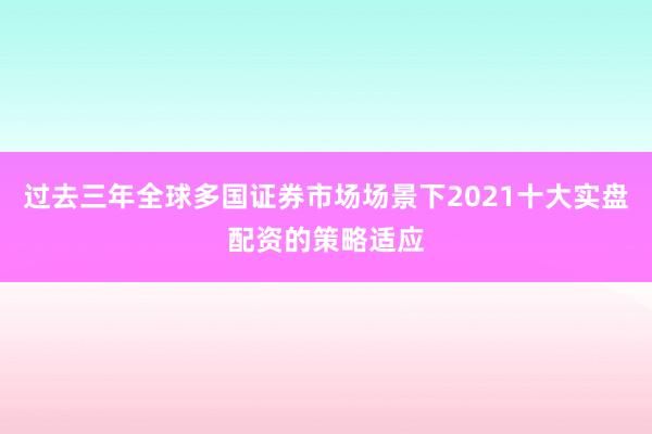 过去三年全球多国证券市场场景下2021十大实盘配资的策略适应