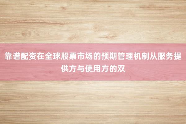 靠谱配资在全球股票市场的预期管理机制从服务提供方与使用方的双