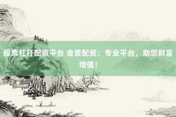 股票杠杆配资平台 金景配资：专业平台，助您财富增值！