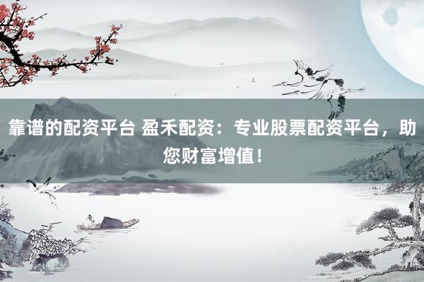 靠谱的配资平台 盈禾配资：专业股票配资平台，助您财富增值！