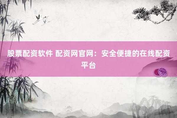 股票配资软件 配资网官网：安全便捷的在线配资平台