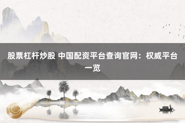 股票杠杆炒股 中国配资平台查询官网：权威平台一览