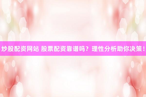 炒股配资网站 股票配资靠谱吗？理性分析助你决策！