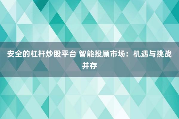安全的杠杆炒股平台 智能投顾市场：机遇与挑战并存
