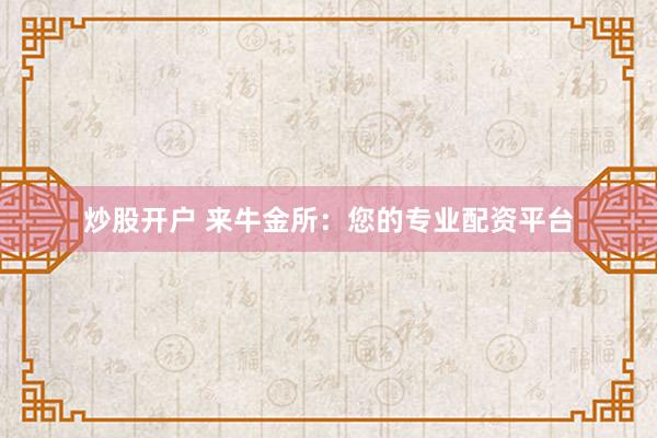 炒股开户 来牛金所：您的专业配资平台