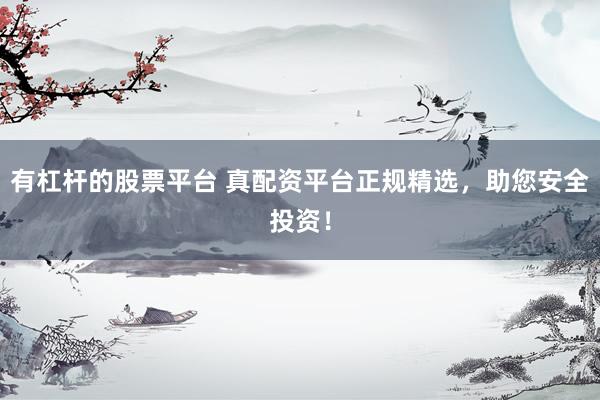 有杠杆的股票平台 真配资平台正规精选，助您安全投资！