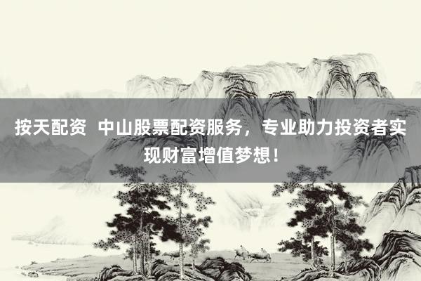 按天配资  中山股票配资服务，专业助力投资者实现财富增值梦想！