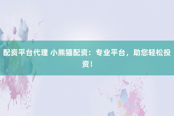 配资平台代理 小熊猫配资：专业平台，助您轻松投资！