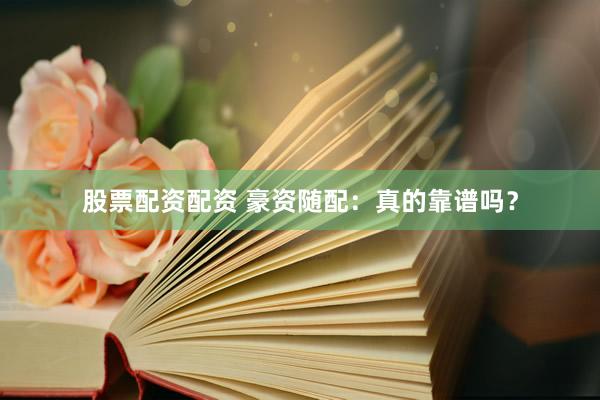 股票配资配资 豪资随配：真的靠谱吗？