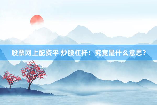 股票网上配资平 炒股杠杆：究竟是什么意思？