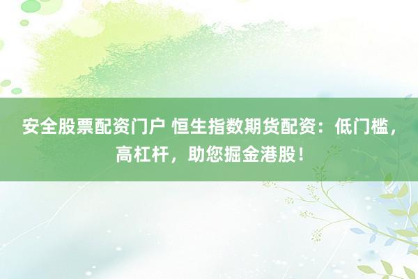 安全股票配资门户 恒生指数期货配资：低门槛，高杠杆，助您掘金港股！