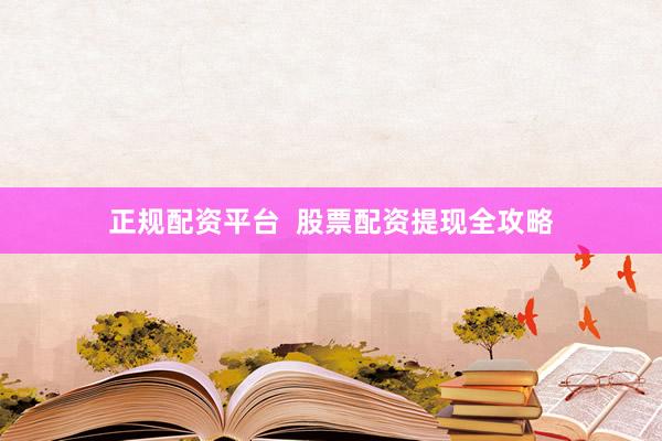 正规配资平台  股票配资提现全攻略
