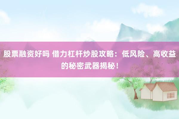 股票融资好吗 借力杠杆炒股攻略：低风险、高收益的秘密武器揭秘！