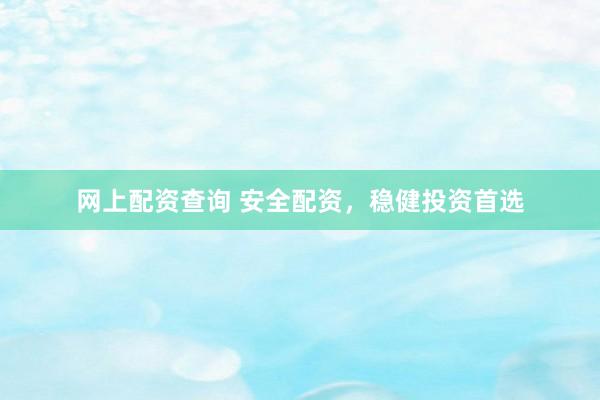 网上配资查询 安全配资，稳健投资首选