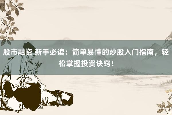 股市融资 新手必读：简单易懂的炒股入门指南，轻松掌握投资诀窍！