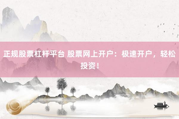 正规股票杠杆平台 股票网上开户：极速开户，轻松投资！