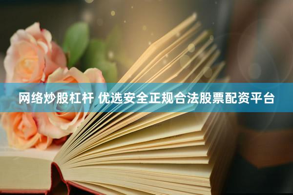 网络炒股杠杆 优选安全正规合法股票配资平台