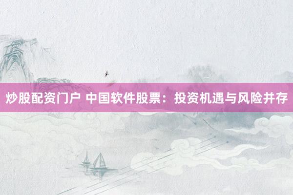 炒股配资门户 中国软件股票：投资机遇与风险并存
