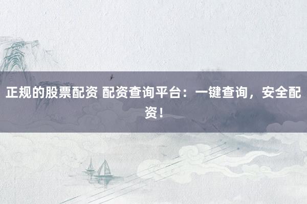 正规的股票配资 配资查询平台：一键查询，安全配资！