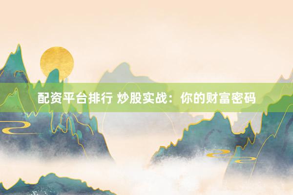 配资平台排行 炒股实战：你的财富密码