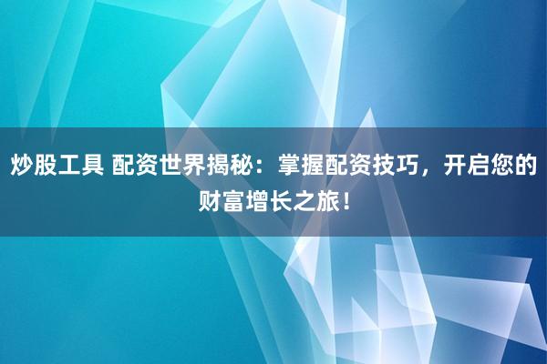炒股工具 配资世界揭秘：掌握配资技巧，开启您的财富增长之旅！