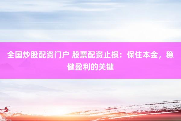 全国炒股配资门户 股票配资止损：保住本金，稳健盈利的关键